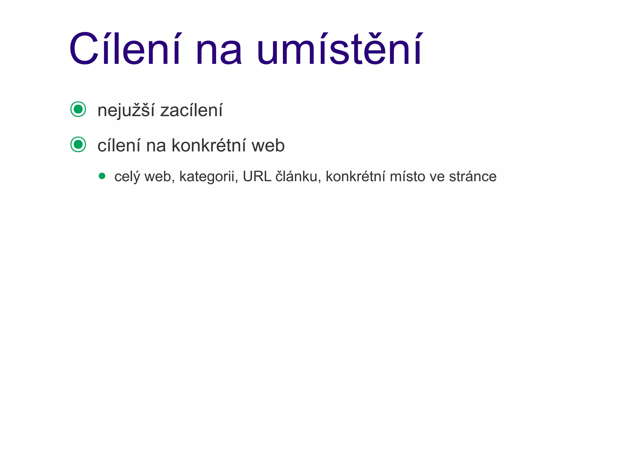 Cílení na umístění
๏   nejužší zacílení
๏   cílení na konkrétní web
    • celý web, kategorii, URL článku, konkrétní místo ve stránce
 