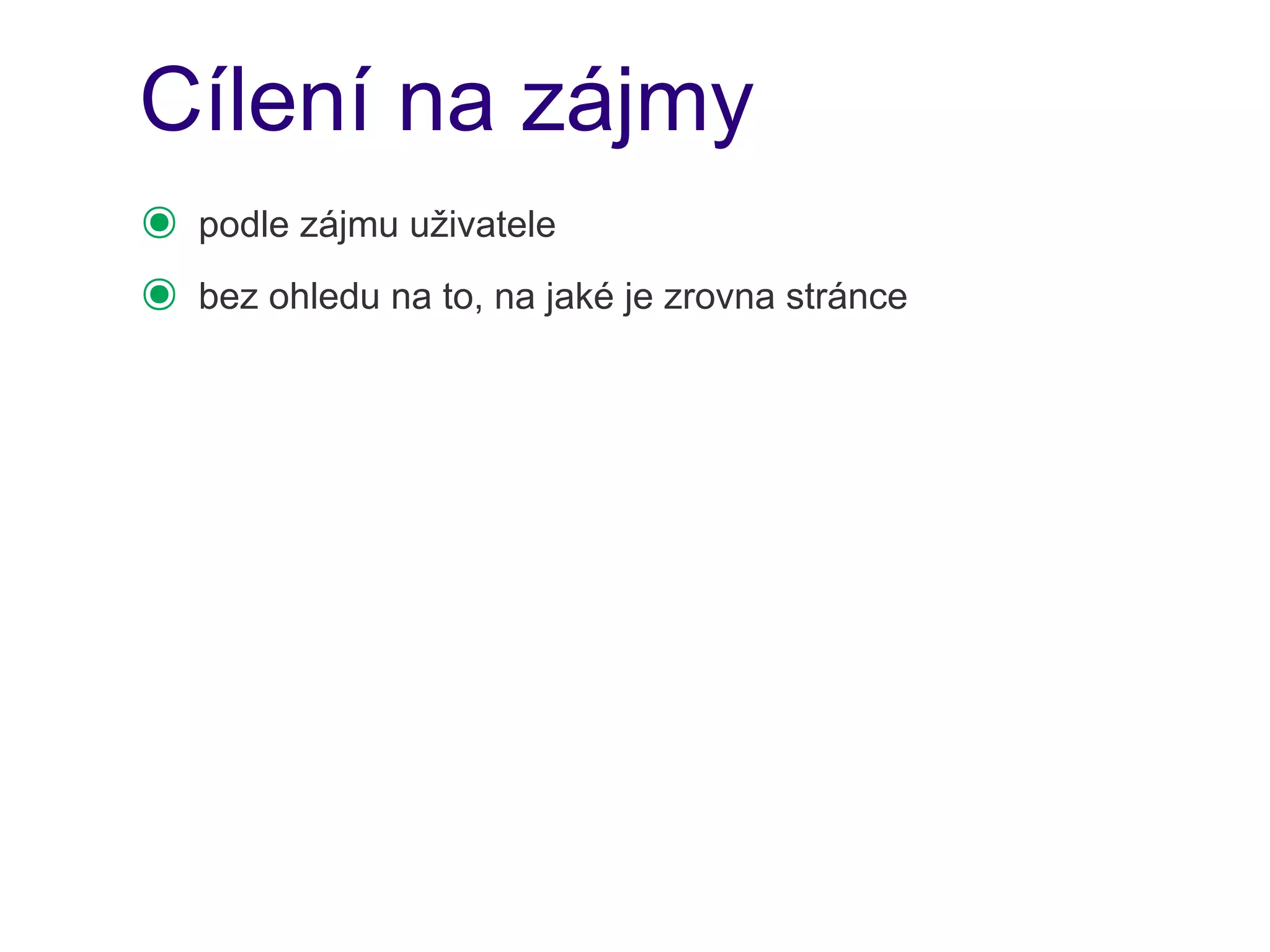 Cílení na zájmy
๏   podle zájmu uživatele
๏   bez ohledu na to, na jaké je zrovna stránce
 