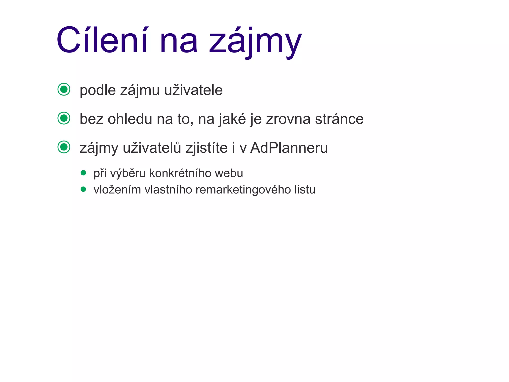Cílení na zájmy
๏   podle zájmu uživatele
๏   bez ohledu na to, na jaké je zrovna stránce
๏   zájmy uživatelů zjistíte i v AdPlanneru
    • při výběru konkrétního webu
    • vložením vlastního remarketingového listu
 