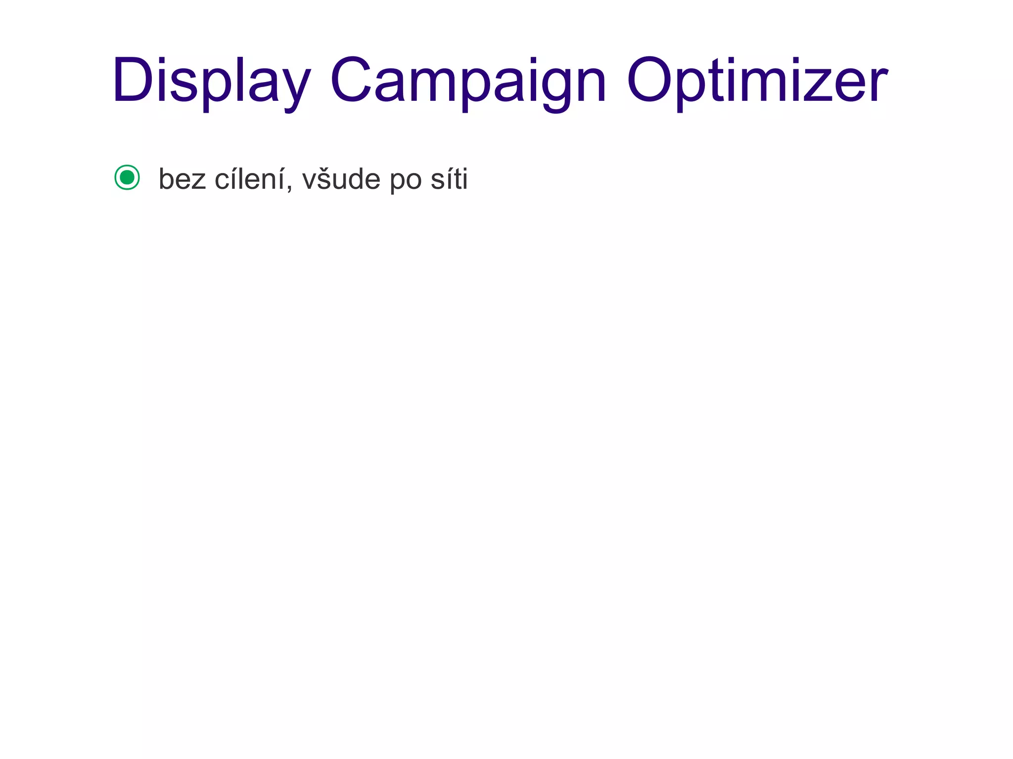 Display Campaign Optimizer
๏   bez cílení, všude po síti
 