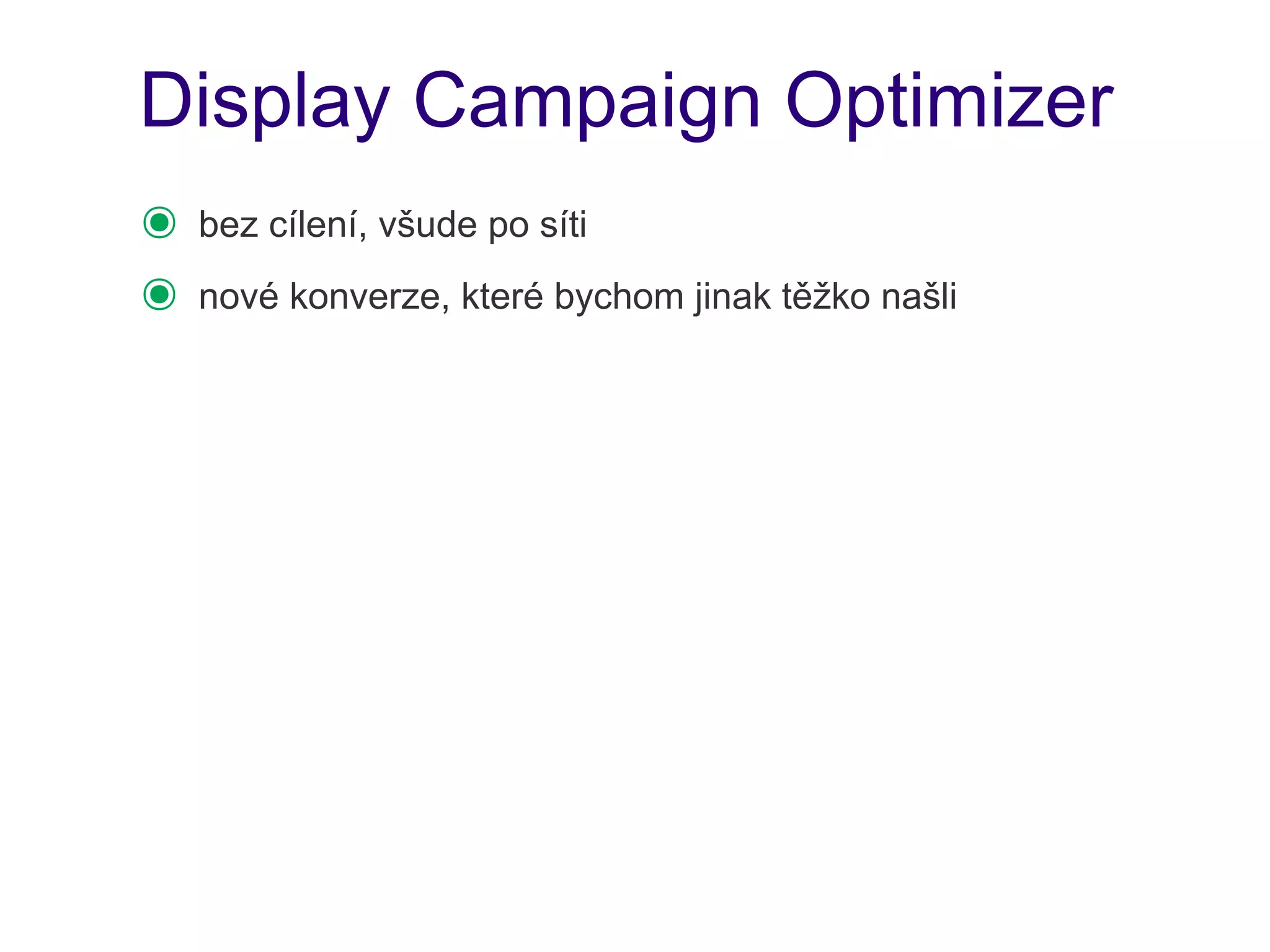 Display Campaign Optimizer
๏   bez cílení, všude po síti
๏   nové konverze, které bychom jinak těžko našli
 