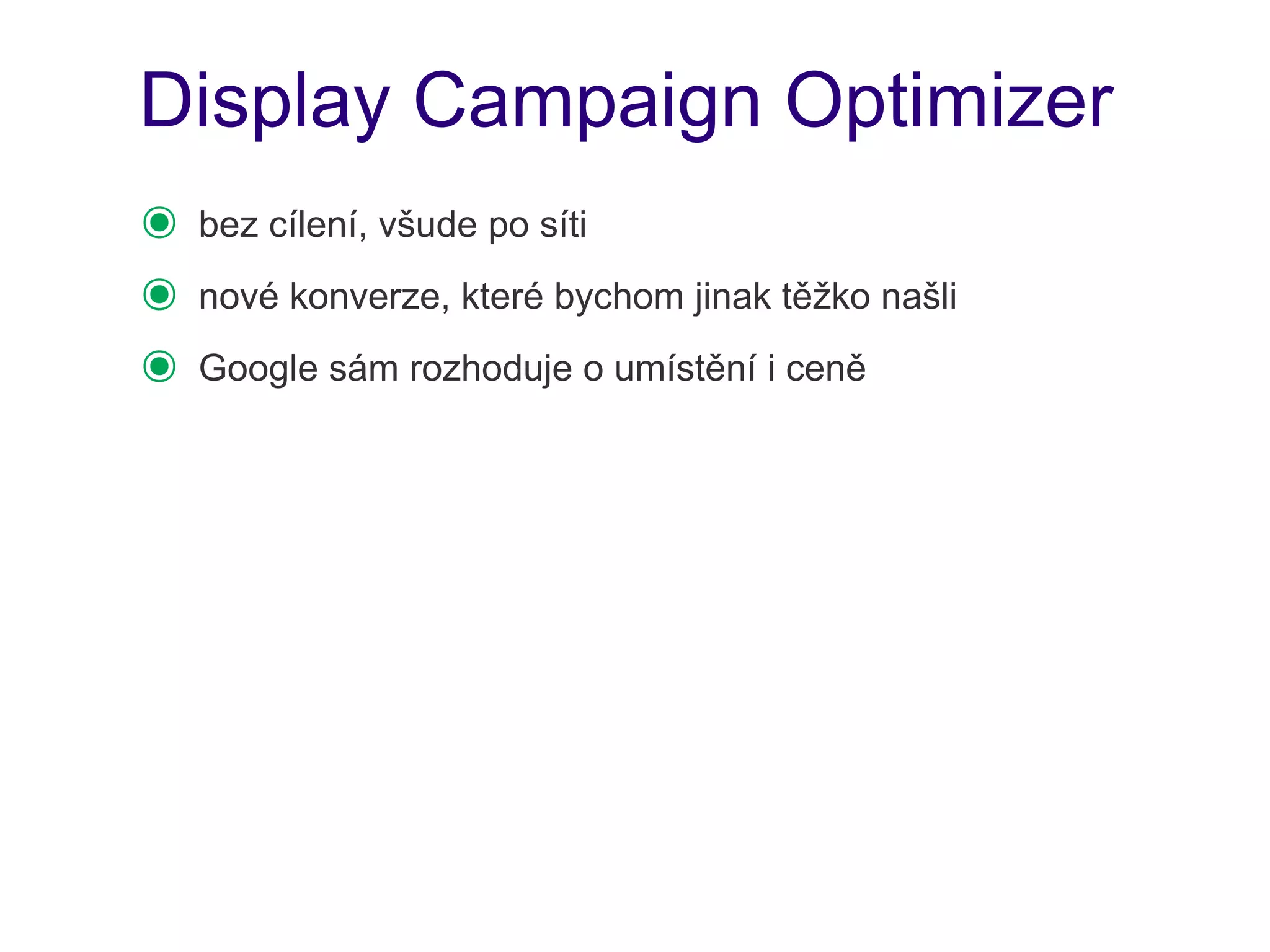 Display Campaign Optimizer
๏   bez cílení, všude po síti
๏   nové konverze, které bychom jinak těžko našli
๏   Google sám rozhoduje o umístění i ceně
 
