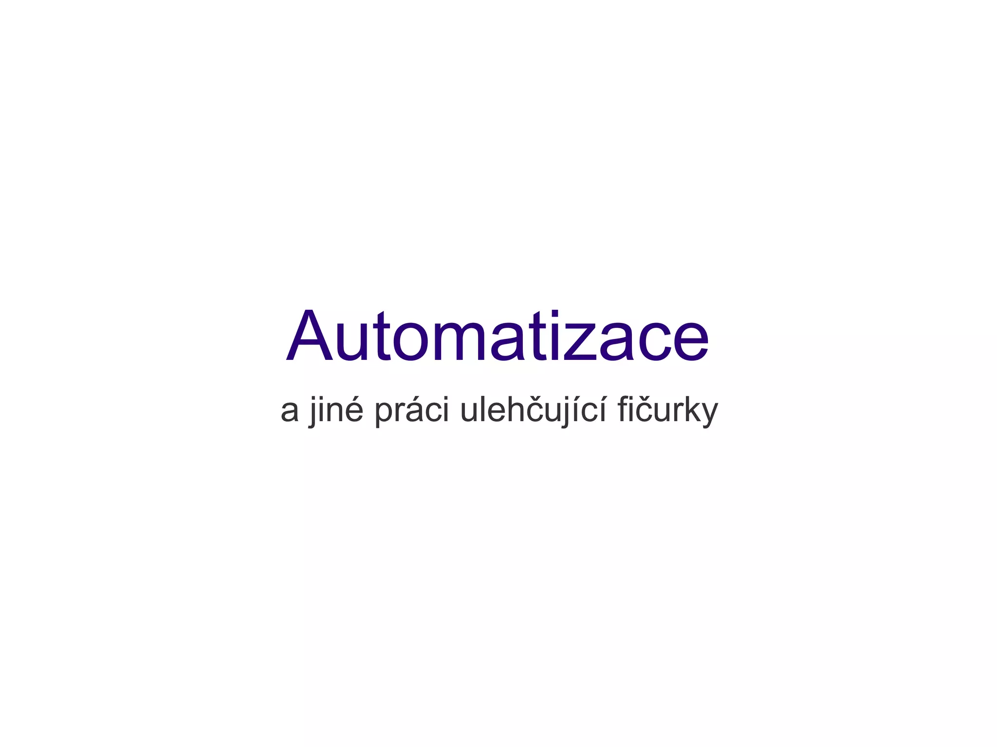 Automatizace
a jiné práci ulehčující fičurky
 