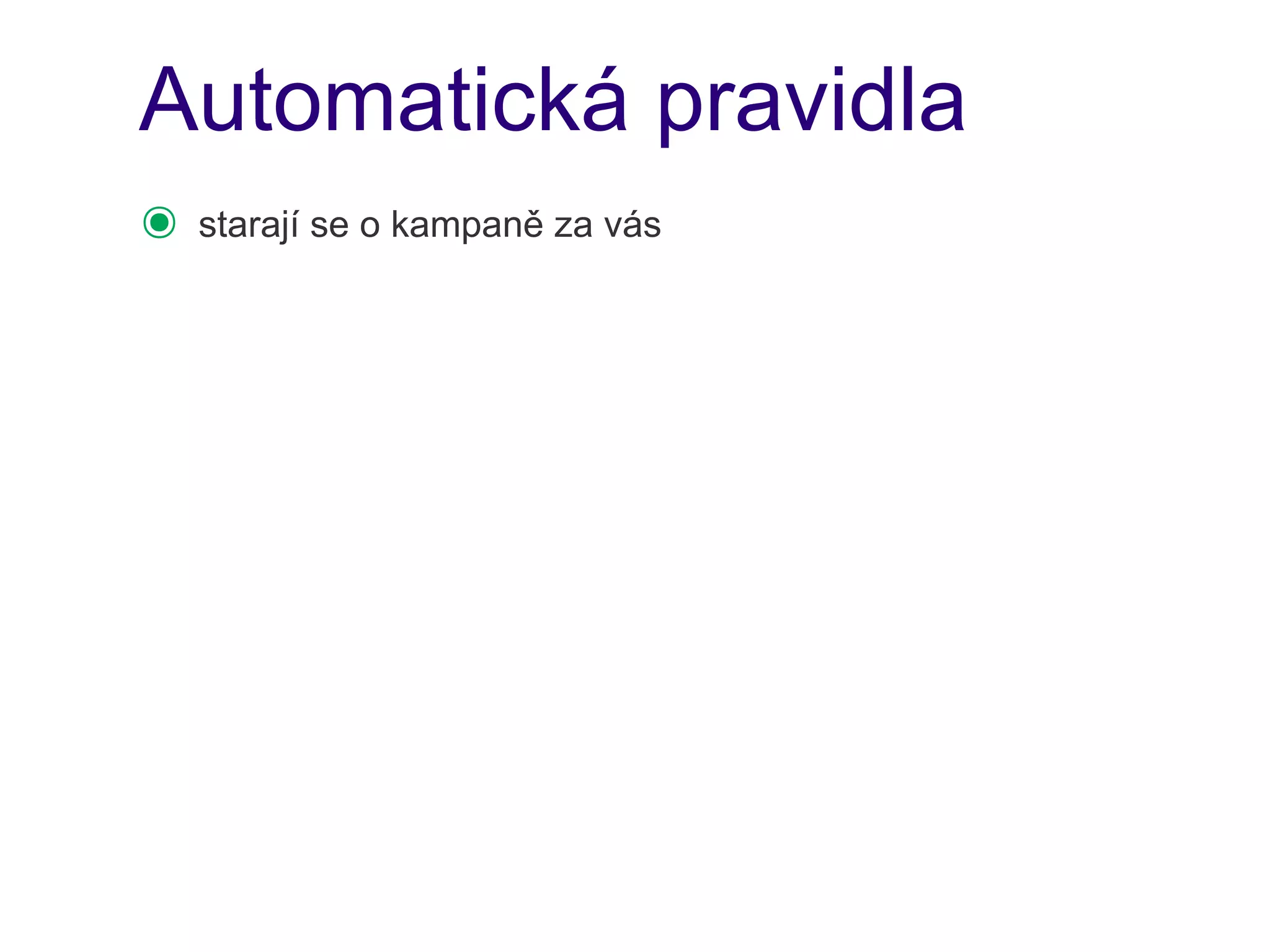 Automatická pravidla
๏   starají se o kampaně za vás
 