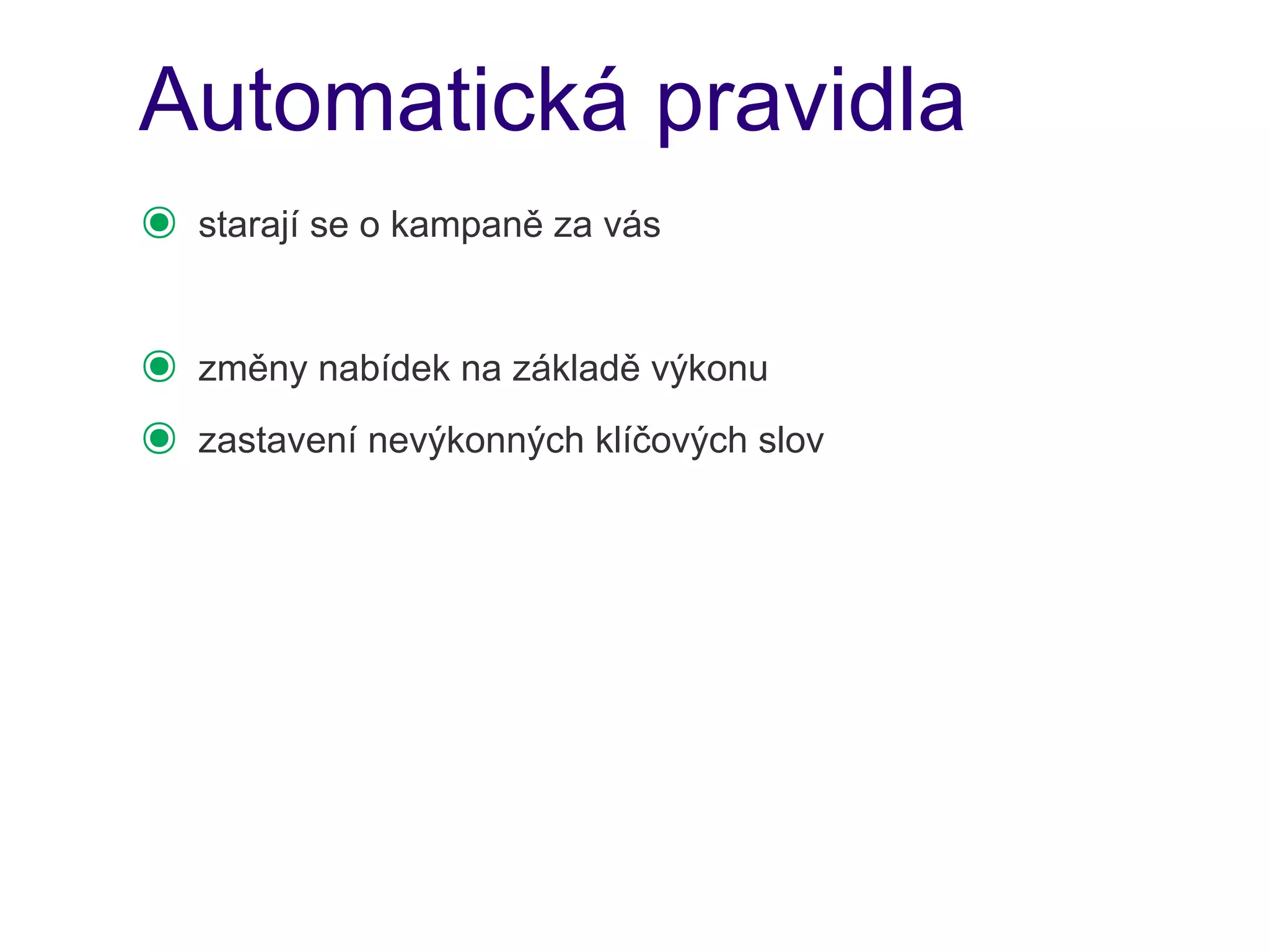 Automatická pravidla
๏   starají se o kampaně za vás


๏   změny nabídek na základě výkonu
๏   zastavení nevýkonných klíčových slov
 