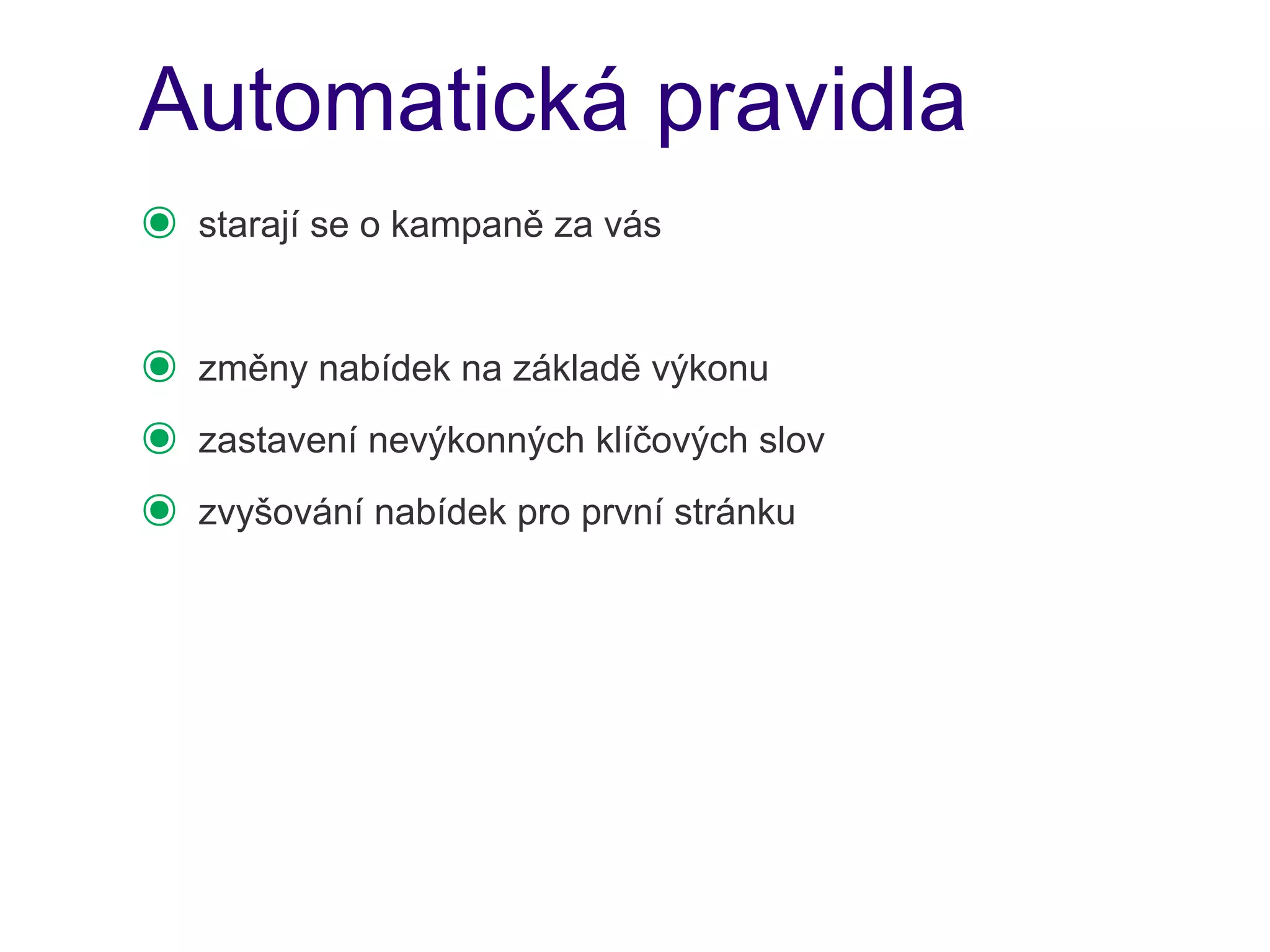 Automatická pravidla
๏   starají se o kampaně za vás


๏   změny nabídek na základě výkonu
๏   zastavení nevýkonných klíčových slov
๏   zvyšování nabídek pro první stránku
 