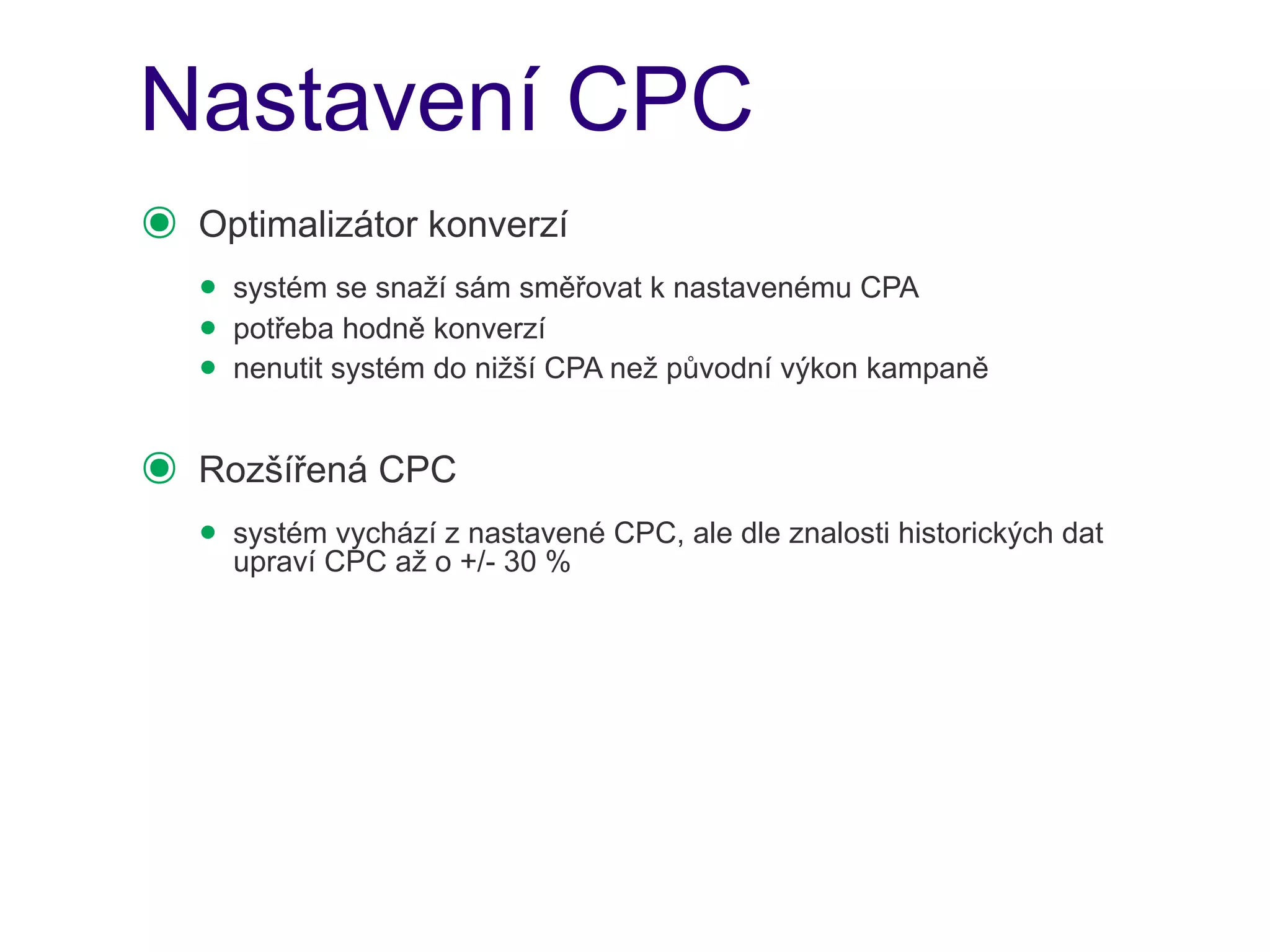 Nastavení CPC
๏   Optimalizátor konverzí
    • systém se snaží sám směřovat k nastavenému CPA
    • potřeba hodně konverzí
    • nenutit systém do nižší CPA než původní výkon kampaně
๏   Rozšířená CPC
    • systémCPC až oz+/- 30 % CPC, ale dle znalosti historických dat
      upraví
             vychází nastavené
 