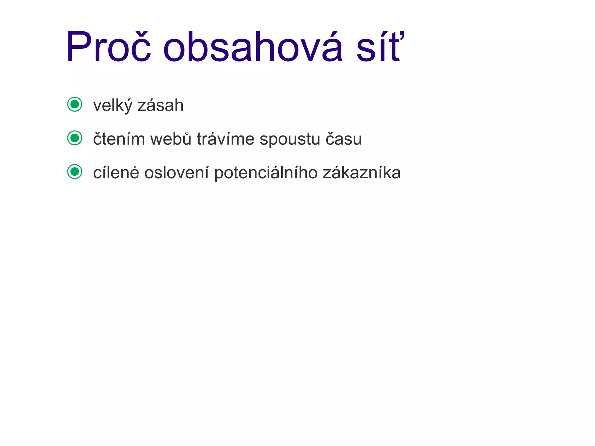 Proč obsahová síť
๏   velký zásah
๏   čtením webů trávíme spoustu času
๏   cílené oslovení potenciálního zákazníka
 