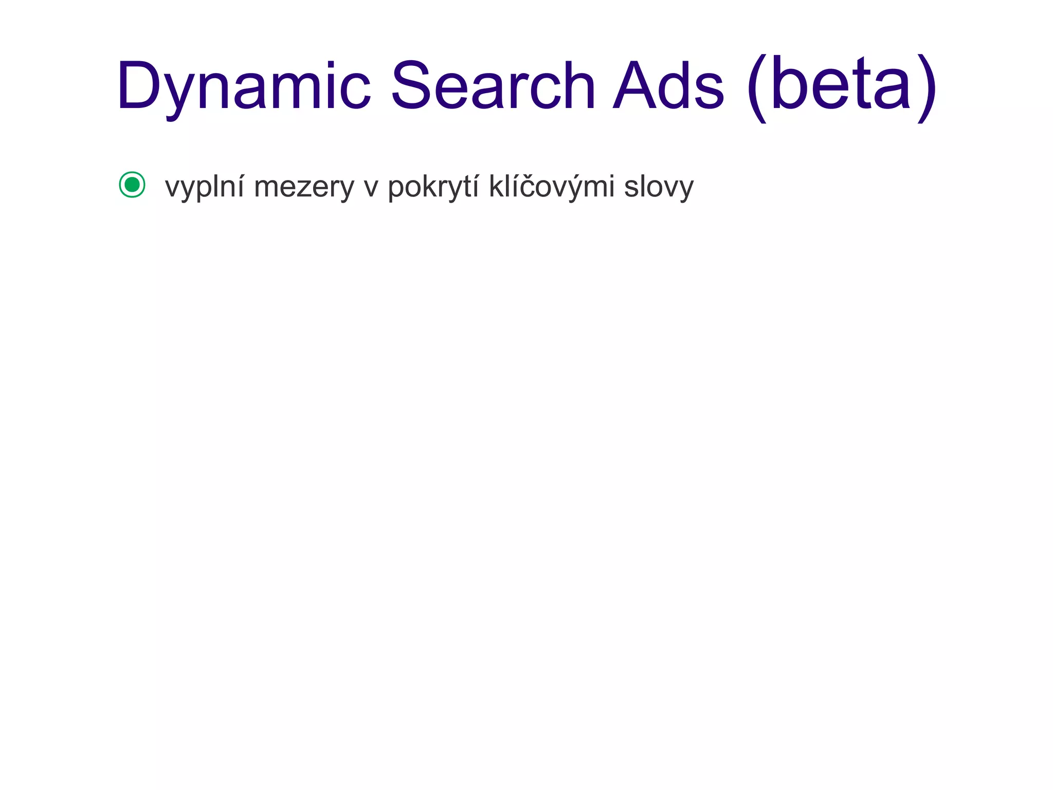 Dynamic Search Ads (beta)
๏   vyplní mezery v pokrytí klíčovými slovy
 