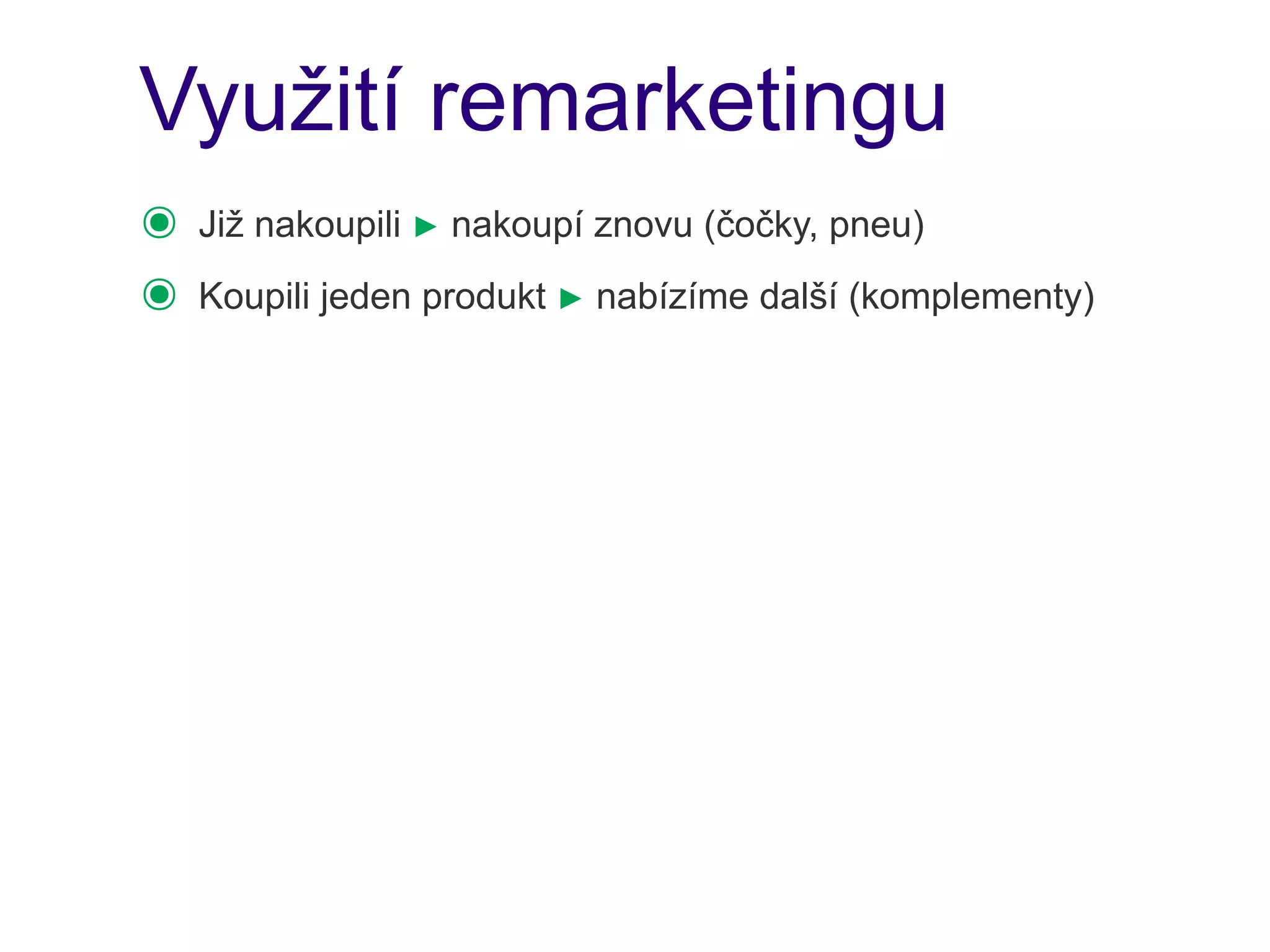 Využití remarketingu
๏   Již nakoupili ► nakoupí znovu (čočky, pneu)
๏   Koupili jeden produkt ► nabízíme další (komplementy)
 