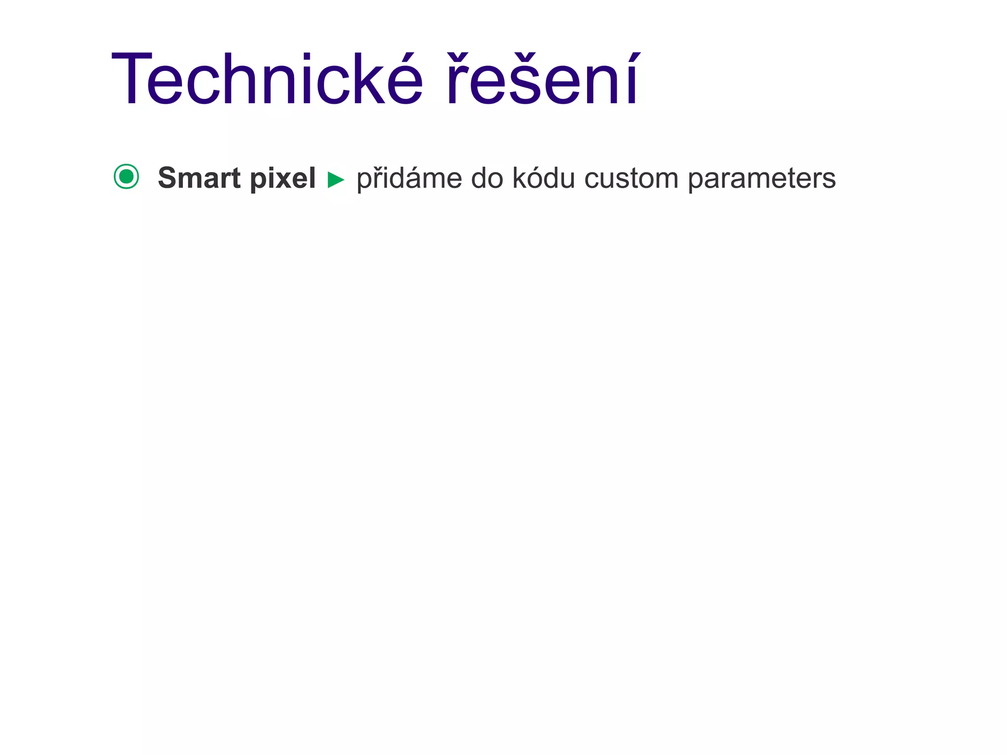 Technické řešení
๏   Smart pixel ► přidáme do kódu custom parameters
 