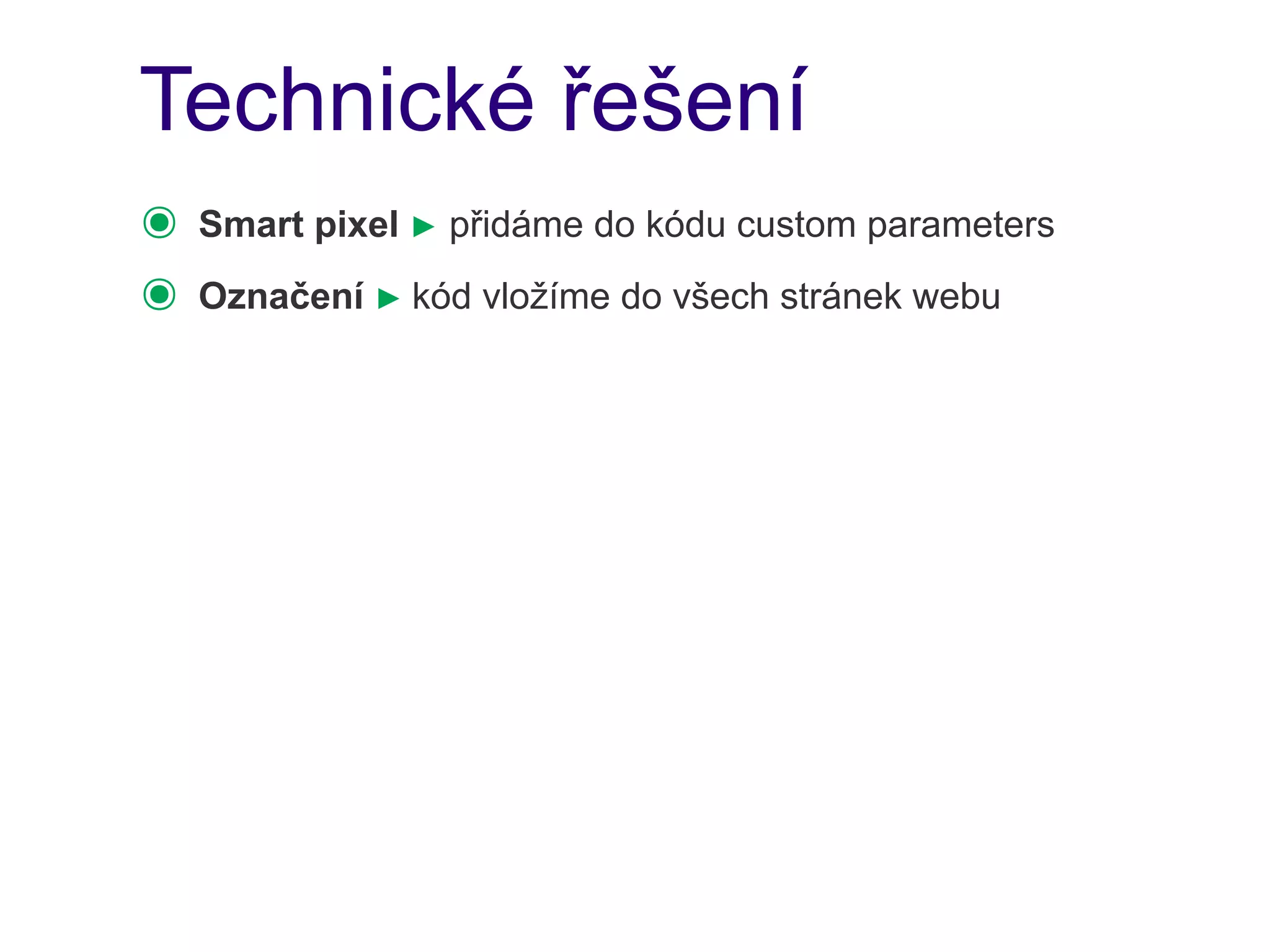 Technické řešení
๏   Smart pixel ► přidáme do kódu custom parameters
๏   Označení ► kód vložíme do všech stránek webu
 