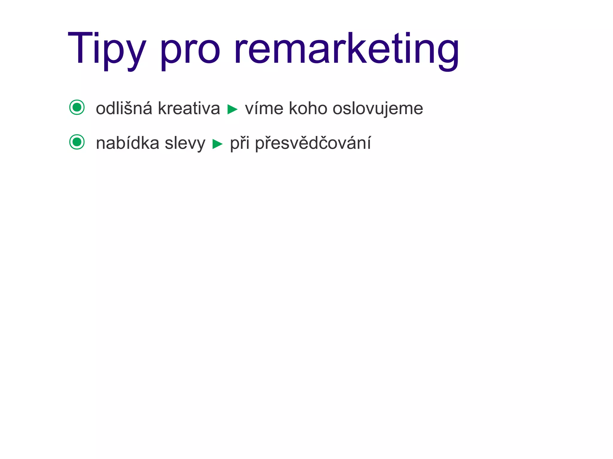 Tipy pro remarketing
๏   odlišná kreativa ► víme koho oslovujeme
๏   nabídka slevy ► při přesvědčování
 