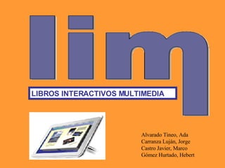 LIBROS INTERACTIVOS MULTIMEDIA Alvarado Tineo, Ada  Carranza Luján, Jorge  Castro Javier, Marco  Gómez Hurtado, Hebert  