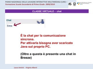 CLASSE VIRTUALE -  chat È la chat per la comunicazione sincrona. Per attivarla bisogna aver scaricato Java sul proprio PC.  (Oltre a questa è presente una chat in Breeze) 