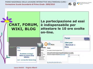 CHAT, FORUM, WIKI, BLOG La partecipazione ad essi è indispensabile per attestare le 10 ore svolte on-line. 