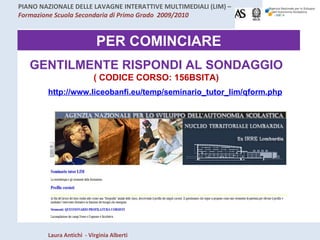 PER COMINCIARE GENTILMENTE RISPONDI AL SONDAGGIO  ( CODICE CORSO: 156BSITA) http://www.liceobanfi.eu/temp/seminario_tutor_lim/qform.php 