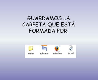 GUARDAMOS LA
CARPETA QUE ESTÁ
FORMADA POR:
 