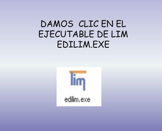 DAMOS CLIC EN EL
EJECUTABLE DE LIM
EDILIM.EXE
 