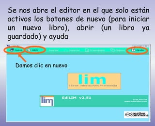 Se nos abre el editor en el que solo están
activos los botones de nuevo (para iniciar
un nuevo libro), abrir (un libro ya
guardado) y ayuda
Damos clic en nuevo
 