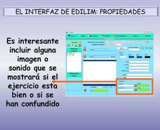 Es interesante
incluir alguna
imagen o
sonido que se
mostrará si el
ejercicio esta
bien o si se
han confundido
EL INTERFAZ DE EDILIM: PROPIEDADES
 