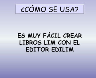 ES MUY FÁCIL CREAR
LIBROS LIM CON EL
EDITOR EDILIM
¿CÓMO SE USA?
 