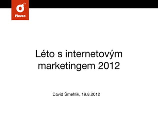 Léto s internetovým
marketingem 2012

   David Šmehlík, 19.8.2012
 