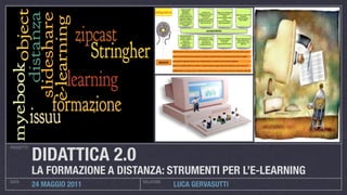 DIDATTICA 2.0
PROGETTO




           LA FORMAZIONE A DISTANZA: STRUMENTI PER L’E-LEARNING
DATA                            RELATORE
           24 MAGGIO 2011                  LUCA GERVASUTTI
 