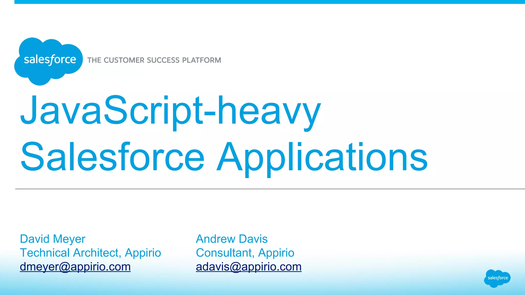 JavaScript-heavy Salesforce Applications David Meyer Technical Architect, Appirio dmeyer@appirio.com Andrew Davis Consultant, Appirio adavis@appirio.com 