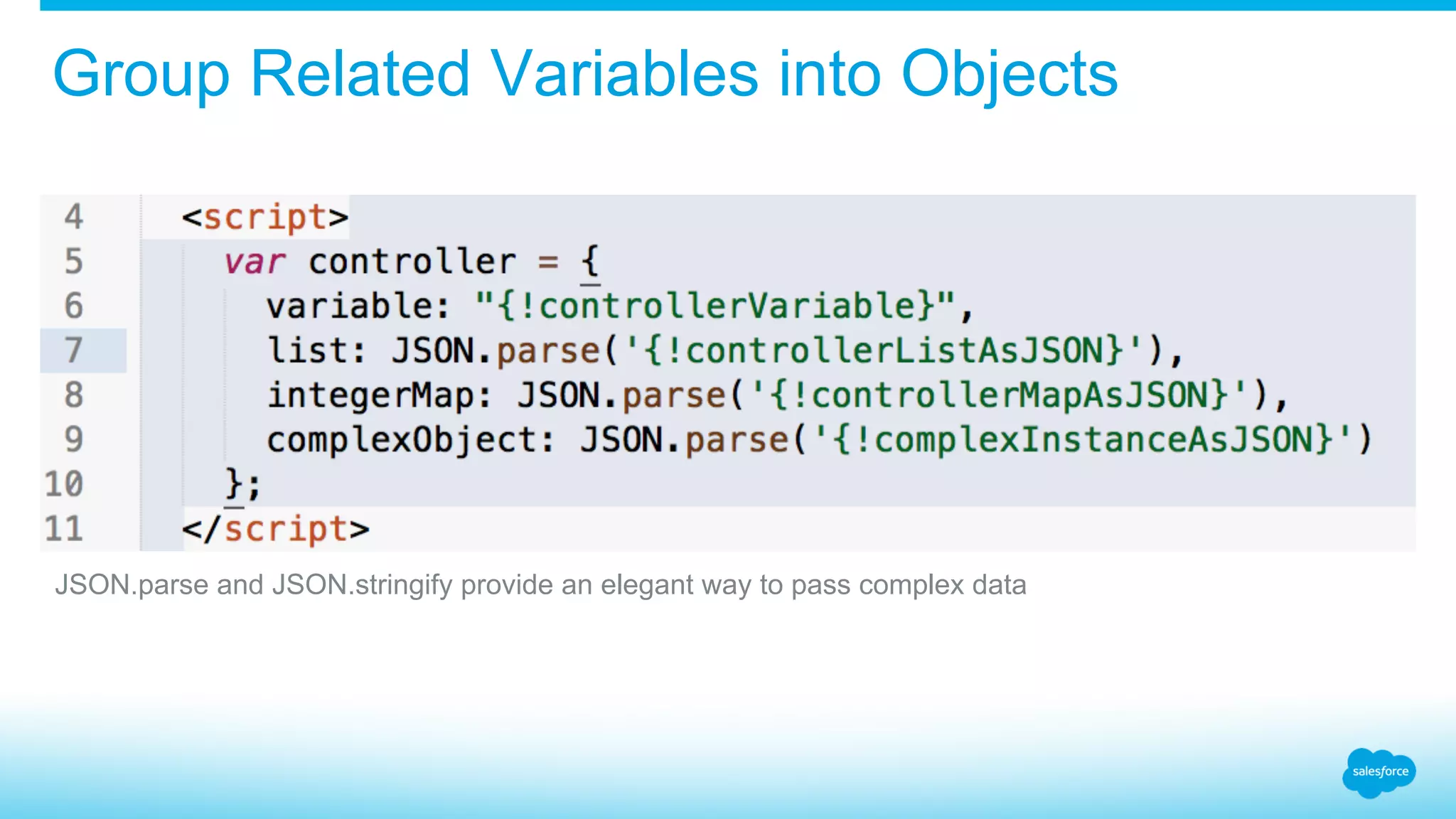Group Related Variables into Objects JSON.parse and JSON.stringify provide an elegant way to pass complex data 