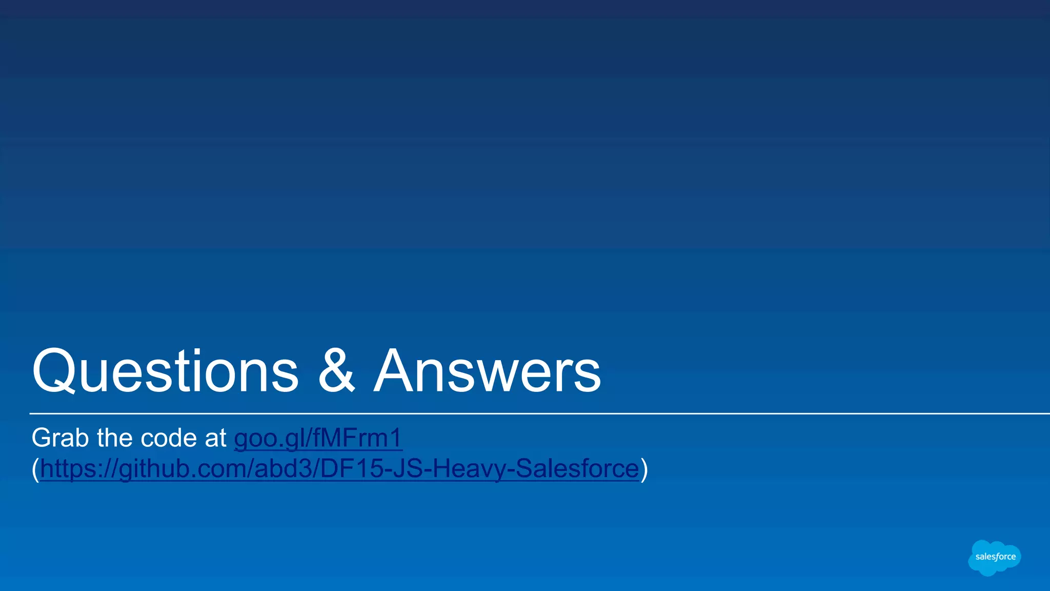Questions & Answers Grab the code at goo.gl/fMFrm1 (https://github.com/abd3/DF15-JS-Heavy-Salesforce) 