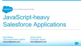 JavaScript-heavy
Salesforce Applications
David Meyer
Technical Architect, Appirio
dmeyer@appirio.com
Andrew Davis
Consultant, Appirio
adavis@appirio.com
 