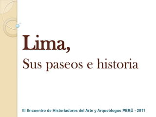 Lima,Sus paseos e historia III Encuentro de Historiadores del Arte y Arqueólogos PERÚ - 2011 