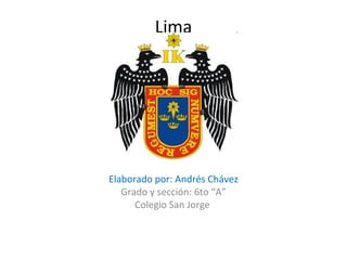 Lima Elaborado por: Andrés Chávez Grado y sección: 6to “A” Colegio San Jorge  