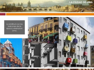 LA CIUDAD DE LIMA
La similitud con los
balcones de la
época virreinal en
Lima.
 