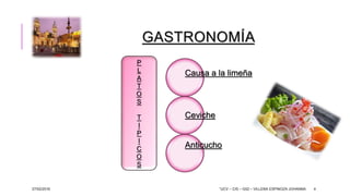 GASTRONOMÍA
Causa a la limeña
Ceviche
Anticucho
27/02/2016 “UCV – CIS – G02 – VILLENA ESPINOZA JOHANNA 4
P
L
A
T
O
S
T
I
P
I
C
O
S
 
