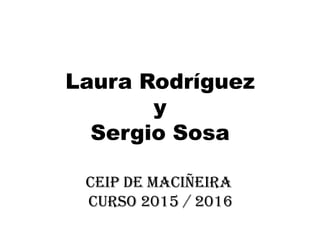 Laura Rodríguez
y
Sergio Sosa
Ceip de maciñeira
curso 2015 / 2016