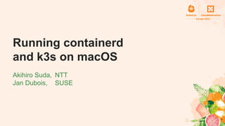 Running containerd
and k3s on macOS
Akihiro Suda, NTT
Jan Dubois, SUSE
1
 
