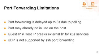 Port Forwarding Limitations
● Port forwarding is delayed up to 3s due to polling
● Port may already be in use on the host
...