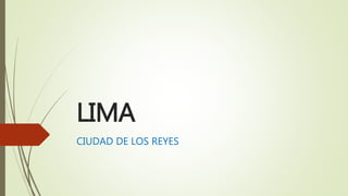 LIMA
CIUDAD DE LOS REYES
 