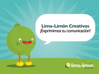 Lima-Limón Creativos
            ¡Exprimimos tu comunicación!




                                                    creativos
                                         Lima-Limón Creativos
creativos                 III Negocio Abierto Provincial CIT Marbella
 