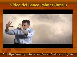  https://www.youtube.com/watch?v=U-v1X1K_PxAhttps://www.youtube.com/watch?v=U-v1X1K_PxA
Vídeo del Banco Palmas (Brasil)Vídeo del Banco Palmas (Brasil)
 