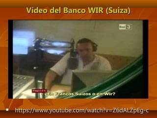  https://www.youtube.com/watch?v=Z6dALZpEg-chttps://www.youtube.com/watch?v=Z6dALZpEg-c
Vídeo del Banco WIR (Suiza)Vídeo del Banco WIR (Suiza)
 
