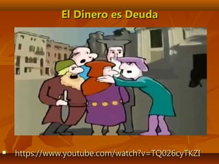  https://www.youtube.com/watch?v=TQ026cyTKZIhttps://www.youtube.com/watch?v=TQ026cyTKZI
El Dinero es DeudaEl Dinero es Deuda
 