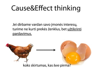 Cause&Eﬀect thinking

Jei dirbame vardan savo įmonės interesų,
turime ne kurti prekės ženklus, bet užtikrinti
pardavimus.




      koks skirtumas, kas buvo pirma?
 
