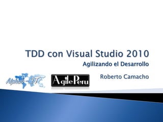 TDD con Visual Studio 2010 Agilizando el Desarrollo Roberto Camacho 