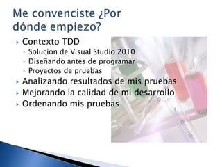 Contexto TDDSolución de Visual Studio 2010Diseñando antes de programarProyectos de pruebasAnalizando resultados de mis pruebasMejorando la calidad de mi desarrolloOrdenando mis pruebasMe convenciste ¿Por dónde empiezo?