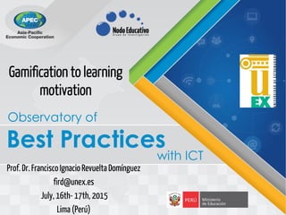 Gamification to learning
motivation
Prof.Dr.FranciscoIgnacio RevueltaDomínguez
fird@unex.es
July, 16th- 17th, 2015
Lima (Perú)
 