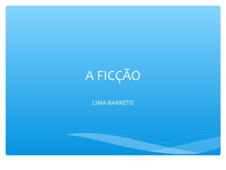 A FICÇÃO
LIMA BARRETO
 
