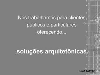 Nós trabalhamos para clientes
   públicos e particulares
        oferecendo...


soluções arquitetônicas.
 